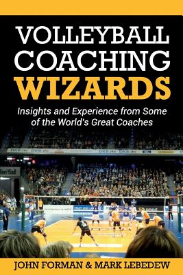 Volleyball Coaching Wizards: Insights and Experience from Some of the World's Great Coaches - Lebedew, Mark, and Forman, John