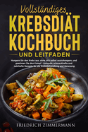 Vollstndiges Krebsdit-Kochbuch Und Leitfaden: Hungern Sie den Krebs aus, ohne sich selbst auszuhungern, und gewinnen Sie den Kampf - Gesunde, schmackhafte und nahrhafte Rezepte fr die Krebsbehandlung und Genesung!