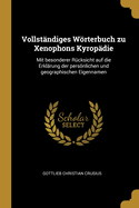 Vollstndiges Wrterbuch zu Xenophons Kyropdie: Mit besonderer Rcksicht auf die Erklrung der persnlichen und geographischen Eigennamen