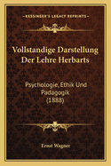 Vollstandige Darstellung Der Lehre Herbarts: Psychologie, Ethik Und Padagogik (1888)