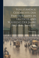 Vollstandige Geschichte der Partheikampfe in Deutschland wahrend der Jahre 1842-1846. Band III.