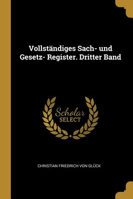 Vollstandiges Sach- Und Gesetz- Register. Dritter Band - Von Gl?ck, Christian Friedrich