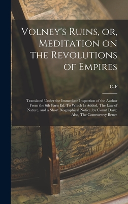 Volney's Ruins, or, Meditation on the Revolutions of Empires: Translated Under the Immediate Inspection of the Author From the 6th Paris ed. To Which is Added, The law of Nature, and a Short Biographical Notice, by Count Daru; Also, The Controversy Betwe - Volney, C-F 1757-1820