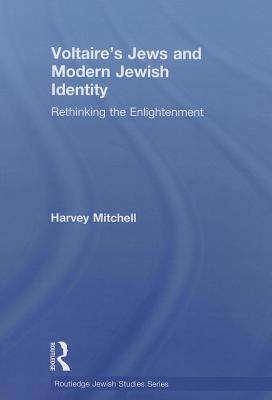 Voltaire's Jews and Modern Jewish Identity: Rethinking the Enlightenment - Mitchell, Harvey