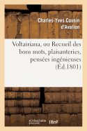 Voltairiana, Ou Recueil Des Bons Mots, Plaisanteries, Pens?es Ing?nieuses: Et Saillies Spirituelles de Voltaire; Suivi Des Anecdotes Peu Connues Relatives ? Ce Philosophe