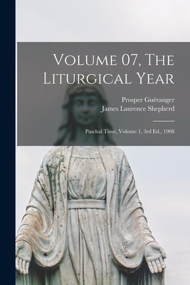 Volume 07, The Liturgical Year: Paschal Time, Volume 1, 3rd Ed., 1908 - Guranger, Prosper 1806-1875, and Shepherd, James Laurence 1825-1885