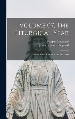 Volume 07, The Liturgical Year: Paschal Time, Volume 1, 3rd Ed., 1908 - Guranger, Prosper 1806-1875, and Shepherd, James Laurence 1825-1885