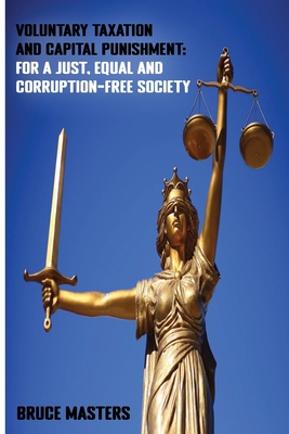 Voluntary Taxation and Capital Punishment: For a Just, Equal and Corruption-Free Society - Masters, Bruce