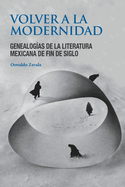 Volver a la modernidad: Genealog?as de la literatura mexicana de fin de siglo