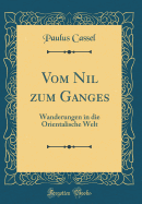 Vom Nil Zum Ganges: Wanderungen in Die Orientalische Welt (Classic Reprint)