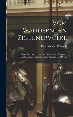 Vom Wandernden Zigeunervolke: Bilder Aus Dem Leben Der Siebenbrger Zigeuner; Geschichtliches, Ethnologisches, Sprache Und Poesie - Von Wlislocki, Heinrich