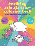 Vomiting Animals Crazy Coloring Book For Young And Adults: Puking Funny Dog Cat Horse Mouse Pig And More; Birthday Party Joke or Bachelor Party Surprise; Stress Relief & Relaxation