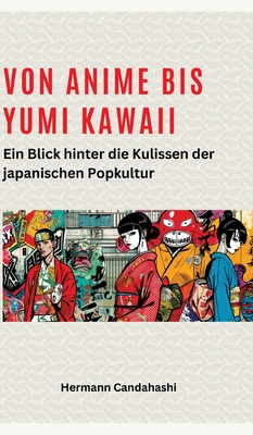 Von Anime bis Yumi Kawaii: Von Anime bis Yumi Kawaii: Ein Blick hinter die Kulissen der japanischen Popkultur - Candahashi, Hermann