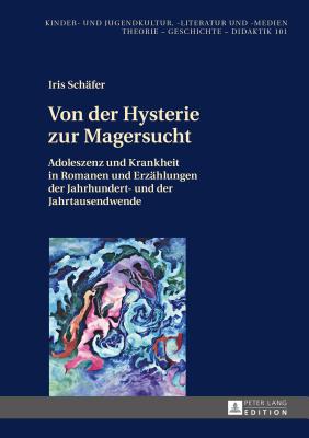 Von Der Hysterie Zur Magersucht: Adoleszenz Und Krankheit in Romanen Und Erzaehlungen Der Jahrhundert- Und Der Jahrtausendwende - Ewers-Uhlmann, Hans-Heino, and Sch?fer, Iris