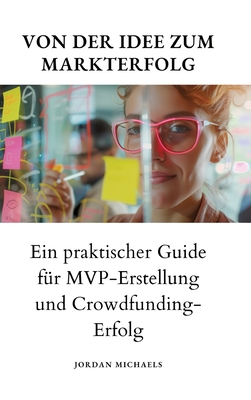 Von der Idee zum Markterfolg: Ein praktischer Guide fr MVP-Erstellung und Crowdfunding-Erfolg - Michaels, Jordan