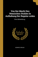 Von Der Macht Des Rmischen Stuhles in Aufhebung Der Regular-Orden: Eine Abhandlung...