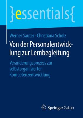 Von Der Personalentwicklung Zur Lernbegleitung: Veranderungsprozess Zur Selbstorganisierten Kompetenzentwicklung - Sauter, Werner, and Scholz, Christiana