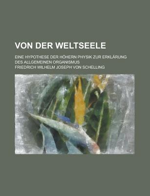 Von der Weltseele: Eine Hypothese der hhern Physik zur Erkl?rung des allgemeinen Organismus - Schelling, Friedrich Wilhelm Joseph