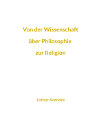 Von der Wissenschaft ?ber Philosophie zur Religion: Sammlung kurzer Texte aus mehreren Jahrzehnten