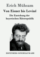Von Eisner Bis Levine: Die Enstehung Der Bayerischen Raterepublik