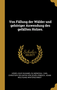 Von Fallung Der Walder Und Gehoriger Anwendung Des Gefallten Holzes.