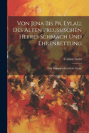 Von Jena Bis PR. Eylau, Des Alten Preussischen Heeres Schmach Und Ehrenrettung: Eine Kriegsgeschichtliche Studie