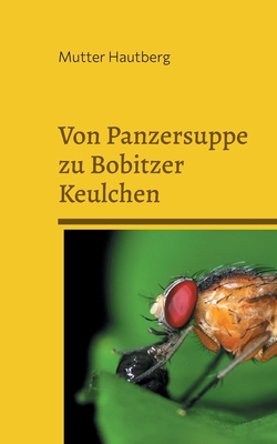 Von Panzersuppe zu Bobitzer Keulchen: Schmackhafte Fruchtfliegenrezepte - Hautberg, Mutter