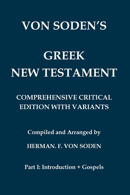 Von Soden's Greek New Testament [Part 1, Introduction & Gospels]: Comprehensive Critical Edition with Variants from Hundreds of Greek Manuscripts and from the Ancient Versions - Von Soden, Hermann Freiherr