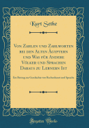 Von Zahlen und Zahlworten bei den Alten gyptern und Was fr Andere Vlker und Sprachen Daraus zu Lernern Ist: Ein Beitrag zur Geschichte von Rechenkunst und Sprache (Classic Reprint)