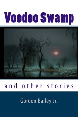 Voodoo Swamp: and other stories - Bailey, Gordon, Jr.