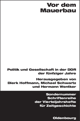 VOR Dem Mauerbau: Politik Und Gesellschaft in Der DDR Der Fnfziger Jahre - Hoffmann, Dierk (Editor), and Schwartz, Michael, Dr. (Editor), and Wentker, Hermann (Editor)