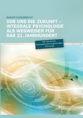 Vor uns die Zukunft: Integrale Psychologie als Wegweiser f?r das 21. Jahrhundert - Eggebrecht, Rainer