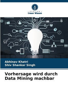 Vorhersage wird durch Data Mining machbar - Khatri, Abhinav, and Singh, Shiv Shankar