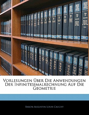 Vorlesungen Uber Die Anwendungen Der Infinitesimalrechnung Auf Die Geometrie - Cauchy, Baron Augustin Louis