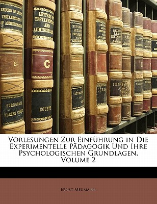 Vorlesungen Zur Einfuhrung in Die Experimentelle Padagogik Und Ihre Psychologischen Grundlagen, Volume 2 - Meumann, Ernst