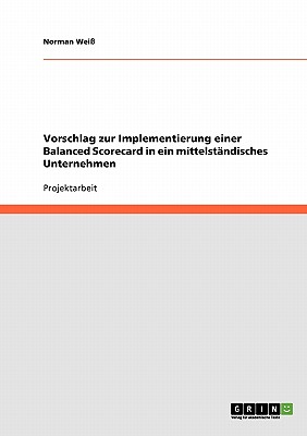 Vorschlag zur Implementierung einer Balanced Scorecard in ein mittelst?ndisches Unternehmen - Wei?, Norman