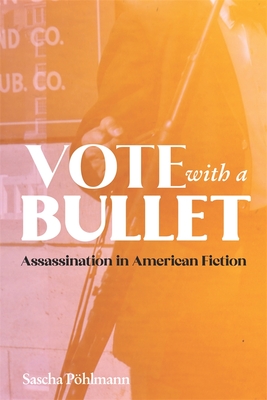 Vote with a Bullet: Assassination in American Fiction - Phlmann, Sascha