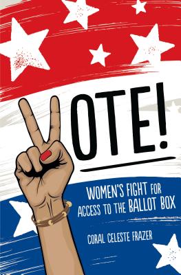 Vote!: Women's Fight for Access to the Ballot Box - Frazer, Coral Celeste