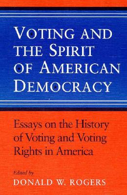 Voting and the Spirit of American Democracy Essays on the History of Voting and Voting Rights in America - Rogers, Donald W (Editor)