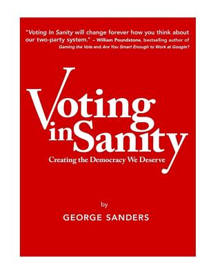 Voting In Sanity: Creating the Democracy We Deserve - Sanders, George