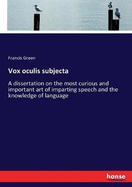 Vox oculis subjecta: A dissertation on the most curious and important art of imparting speech and the knowledge of language