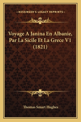 Voyage a Janina En Albanie, Par La Sicile Et La Grece V1 (1821) - Hughes, Thomas Smart