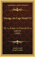 Voyage Au Cap-Nord V2: Par La Suede, La Finlande Et La Laponie (1804)