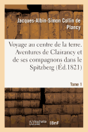 Voyage Au Centre de la Terre. Tome 1: Aventures de Clairancy Et de Ses Compagnons Dans Le Spitzberg, Au P?le Nord Et Des Pays Inconnus