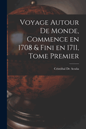 Voyage Autour de Monde, Commence En 1708 & Fini En 1711, Tome Premier