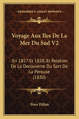 Voyage Aux Iles de La Mer Du Sud V2: En 1827 Et 1828, Et Relation de La Decouverte Du Sort de La Perouse (1830) - Dillon, Peter