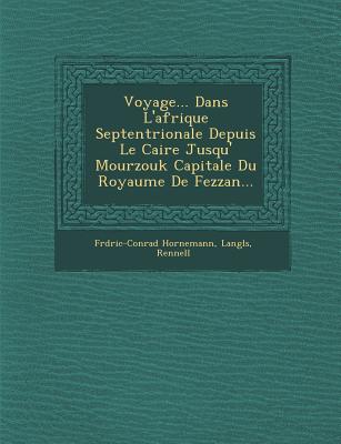 Voyage... Dans L'afrique Septentrionale Depuis Le Caire Jusqu'  Mourzouk Capitale Du Royaume De Fezzan... - Hornemann, Fr d ric-Conrad, and Langl s, and Rennell