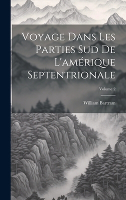 Voyage Dans Les Parties Sud de l'Am?rique Septentrionale; Volume 2 - Bartram, William