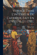 Voyage Dans L'interieur De L'afrique, Fait En 1795, 1796 Et 1797...