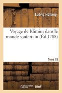 Voyage de Klimius Dans Le Monde Souterrain. Tome 19: Une Nouvelle Th?orie de la Terre Et l'Histoire d'Une Cinqui?me Monarchie Inconnue Jusqu'? Pr?sent